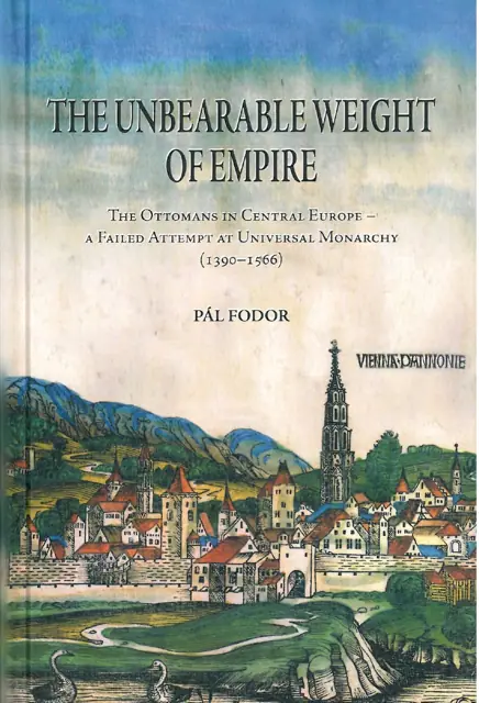 The Unbearable Weight of Empire. The Ottomans in Central Europe – A Failed Attempt at Universal Monarchy (1390-1566)