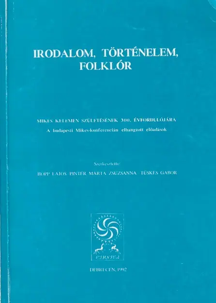 Irodalom, történelem, folklór - Mikes Kelemen születésének 300. évfordulójára (Az 1990. évi budapesti Mikes-konferencián elhangzott előadások)